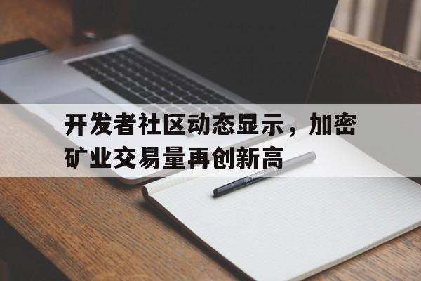 开发者社区动态显示，加密矿业交易量再创新高的简单介绍